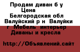 Продам диван б/у › Цена ­ 3 000 - Белгородская обл., Валуйский р-н, Валуйки г. Мебель, интерьер » Диваны и кресла   